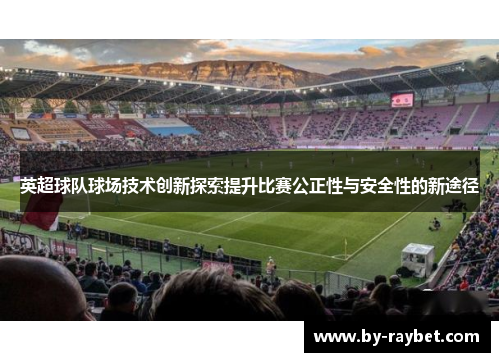 英超球队球场技术创新探索提升比赛公正性与安全性的新途径