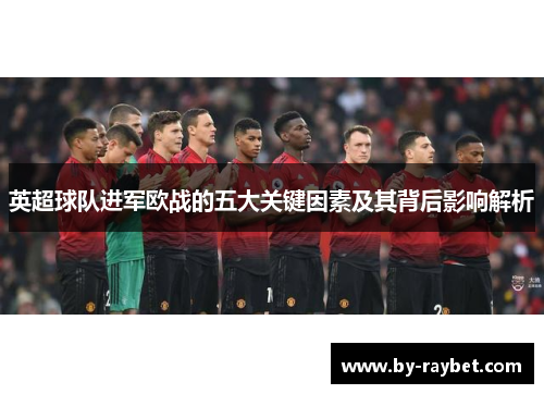 英超球队进军欧战的五大关键因素及其背后影响解析 英超球队进军欧战的五大关键因素及其背后影响解析