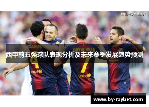 西甲前五强球队表现分析及未来赛季发展趋势预测 西甲前五强球队表现分析及未来赛季发展趋势预测