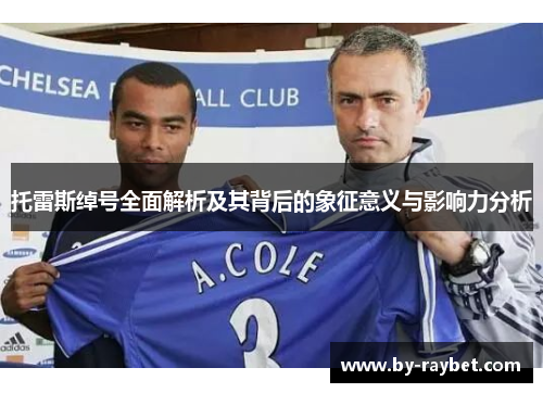托雷斯绰号全面解析及其背后的象征意义与影响力分析 托雷斯绰号全面解析及其背后的象征意义与影响力分析