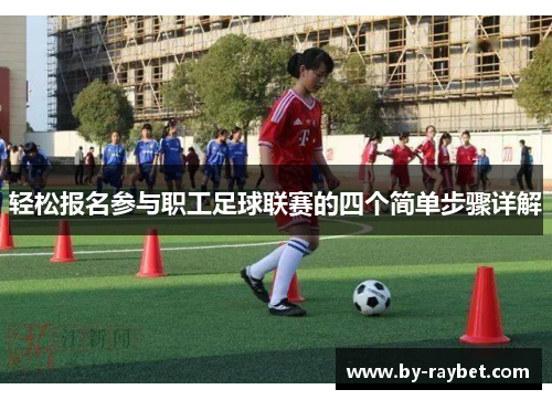 轻松报名参与职工足球联赛的四个简单步骤详解 轻松报名参与职工足球联赛的四个简单步骤详解