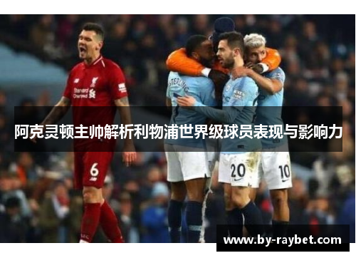 阿克灵顿主帅解析利物浦世界级球员表现与影响力 阿克灵顿主帅解析利物浦世界级球员表现与影响力