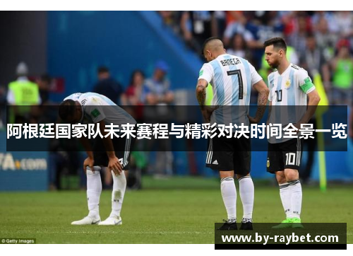 阿根廷国家队未来赛程与精彩对决时间全景一览