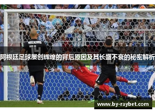 阿根廷足球屡创辉煌的背后原因及其长盛不衰的秘密解析 阿根廷足球屡创辉煌的背后原因及其长盛不衰的秘密解析