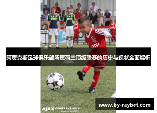 阿贾克斯足球俱乐部所属荷兰顶级联赛的历史与现状全面解析 阿贾克斯足球俱乐部所属荷兰顶级联赛的历史与现状全面解析