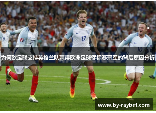 为何欧足联支持英格兰队赢得欧洲足球锦标赛冠军的背后原因分析 为何欧足联支持英格兰队赢得欧洲足球锦标赛冠军的背后原因分析