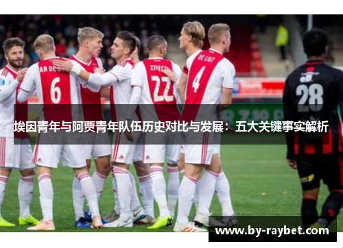 埃因青年与阿贾青年队伍历史对比与发展：五大关键事实解析