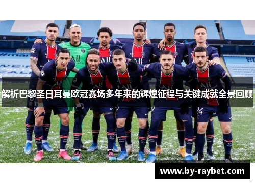 解析巴黎圣日耳曼欧冠赛场多年来的辉煌征程与关键成就全景回顾 解析巴黎圣日耳曼欧冠赛场多年来的辉煌征程与关键成就全景回顾