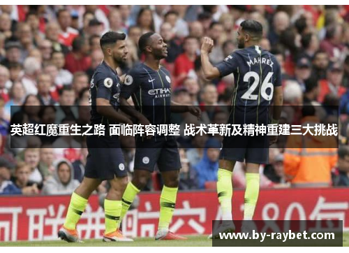 英超红魔重生之路 面临阵容调整 战术革新及精神重建三大挑战