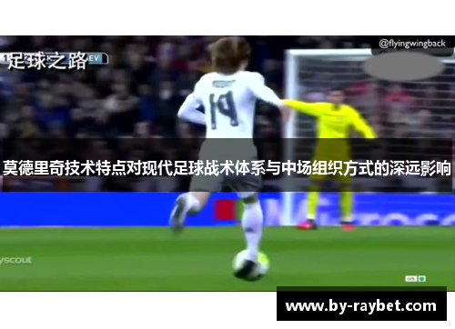 莫德里奇技术特点对现代足球战术体系与中场组织方式的深远影响