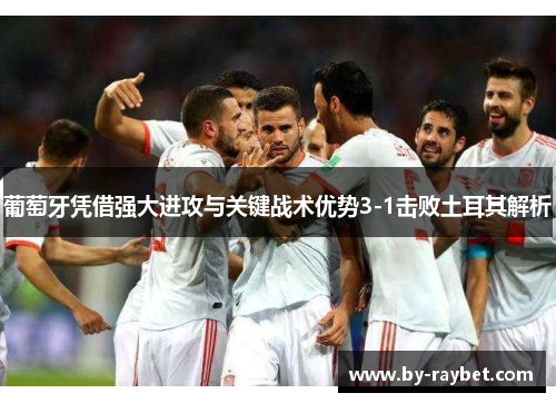 葡萄牙凭借强大进攻与关键战术优势3-1击败土耳其解析