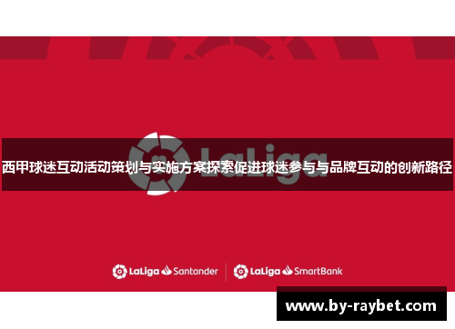 西甲球迷互动活动策划与实施方案探索促进球迷参与与品牌互动的创新路径