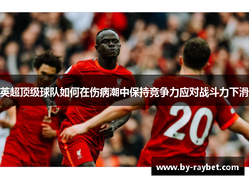 英超顶级球队如何在伤病潮中保持竞争力应对战斗力下滑 英超顶级球队如何在伤病潮中保持竞争力应对战斗力下滑