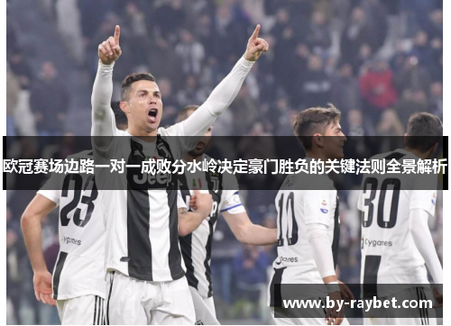 欧冠赛场边路一对一成败分水岭决定豪门胜负的关键法则全景解析