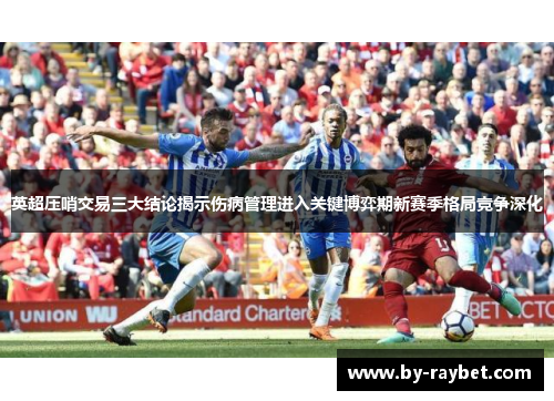 英超压哨交易三大结论揭示伤病管理进入关键博弈期新赛季格局竞争深化