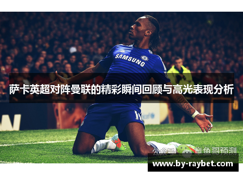 萨卡英超对阵曼联的精彩瞬间回顾与高光表现分析