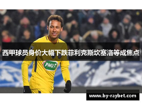 西甲球员身价大幅下跌菲利克斯坎塞洛等成焦点