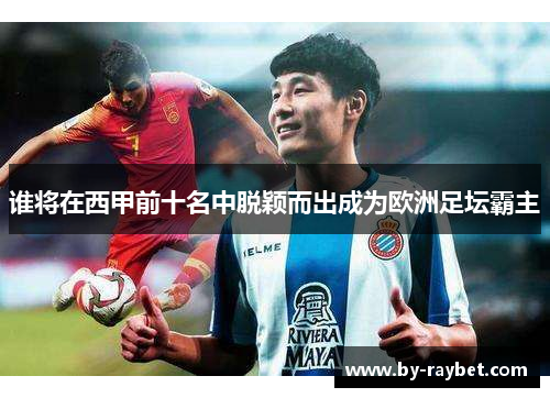 谁将在西甲前十名中脱颖而出成为欧洲足坛霸主