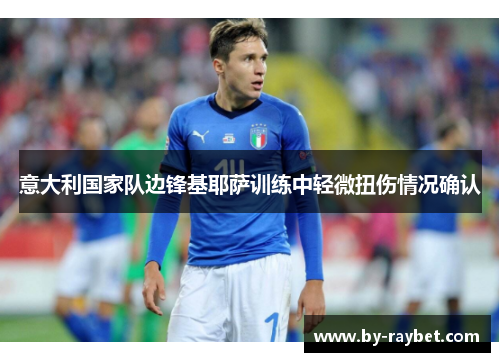 意大利国家队边锋基耶萨训练中轻微扭伤情况确认