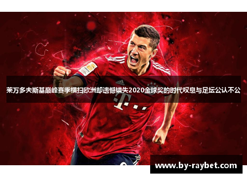 莱万多夫斯基巅峰赛季横扫欧洲却遗憾错失2020金球奖的时代叹息与足坛公认不公
