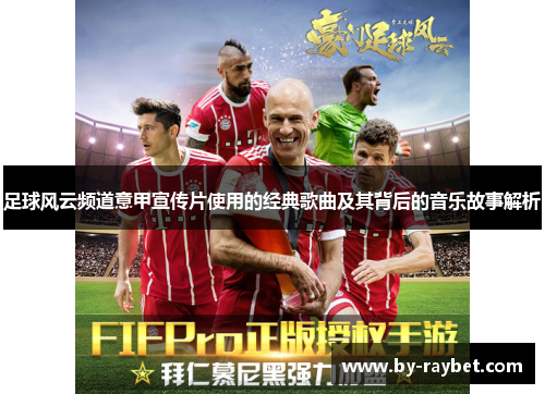 足球风云频道意甲宣传片使用的经典歌曲及其背后的音乐故事解析