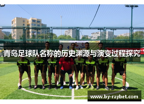 青岛足球队名称的历史渊源与演变过程探究 青岛足球队名称的历史渊源与演变过程探究