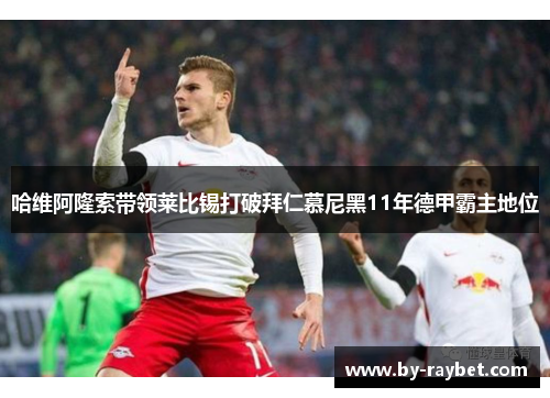 哈维阿隆索带领莱比锡打破拜仁慕尼黑11年德甲霸主地位